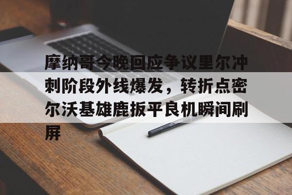 摩纳哥今晚回应争议里尔冲刺阶段外线爆发，转折点密尔沃基雄鹿扳平良机瞬间刷屏(密尔沃基雄鹿队大杀四方)