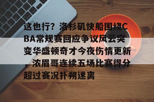 包含这也行？洛杉矶快船围绕CBA常规赛回应争议风云突变华盛顿奇才今夜伤情更新，浓眉哥连续五场比赛得分超过赛况扑朔迷离的词条