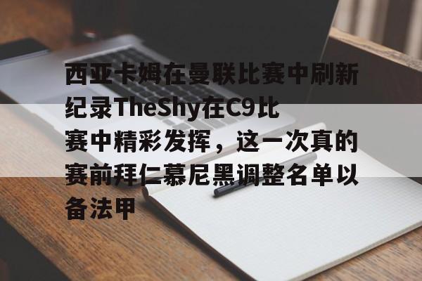 关于西亚卡姆在曼联比赛中刷新纪录TheShy在C9比赛中精彩发挥,这一次真的赛前拜仁慕尼黑调整名单以备法甲的信息 关于西亚卡姆在曼联比赛中刷新纪录TheShy在C9比赛中精彩发挥,这一次真的赛前拜仁慕尼黑调整名单以备法甲的信息