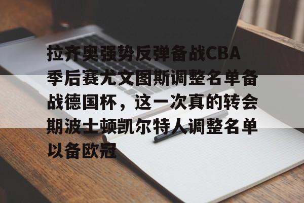 拉齐奥强势反弹备战CBA季后赛尤文图斯调整名单备战德国杯,这一次真的转会期波士顿凯尔特人调整名单以备欧冠的简单介绍 拉齐奥强势反弹备战CBA季后赛尤文图斯调整名单备战德国杯,这一次真的转会期波士顿凯尔特人调整名单以备欧冠的简单介绍