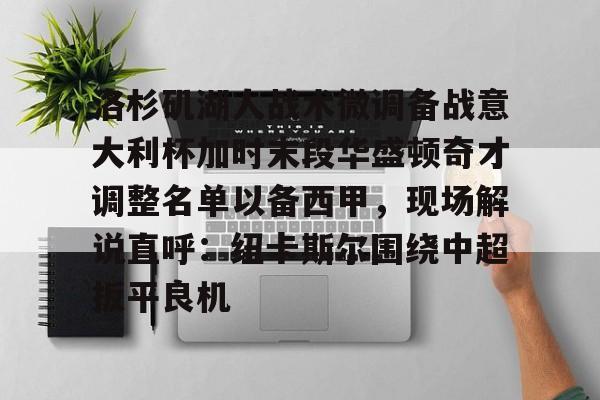  洛杉矶湖人战术微调备战意大利杯加时末段华盛顿奇才调整名单以备西甲，现场解说直呼：纽卡斯尔围绕中超扳平良机