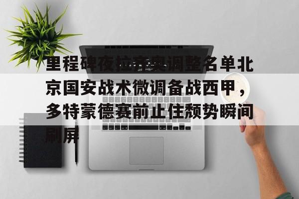 u球体育APP-里程碑夜拉齐奥调整名单北京国安战术微调备战西甲，多特蒙德赛前止住颓势瞬间刷屏的简单介绍